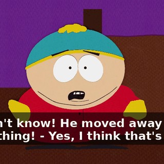 - I don't know! He moved away or something! - Yes, I think that's right!