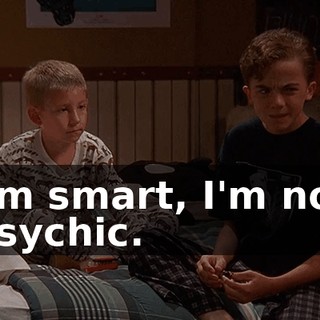 I'm smart, I'm not psychic.