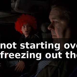 I'm not starting over. It's freezing out there.