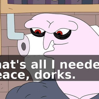 That's all I needed. Peace, dorks.