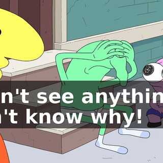 I can't see anything! I don't know why!