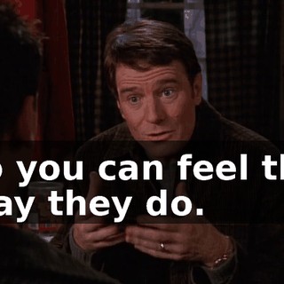 so you can feel the way they do.