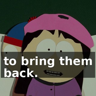 to bring them back.