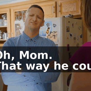 - Oh, Mom. - That way he could