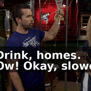 - Drink, homes. - Ow! Okay, slower.