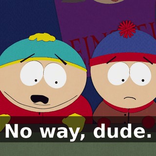 No way, dude.