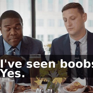 - I've seen boobs. - Yes.
