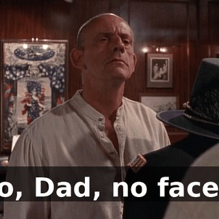 No, Dad, no faces.