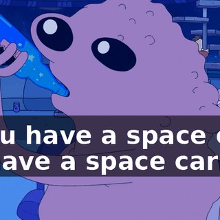 - You have a space car? - I have a space car!