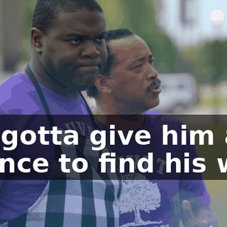 We gotta give him a chance to find his way.