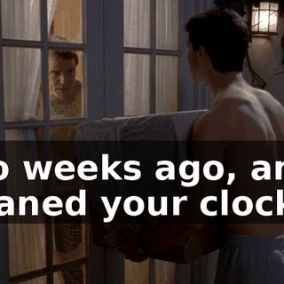 two weeks ago, and I cleaned your clock.