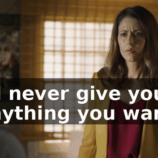 I'll never give you anything you want.