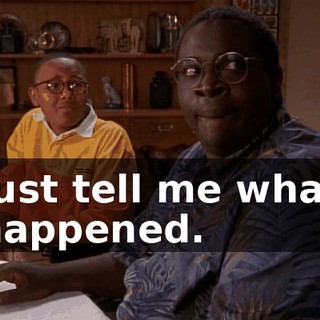 Just tell me what happened.