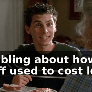 babbling about how stuff used to cost less.