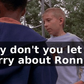 Why don't you let me worry about Ronnie?