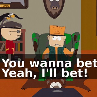 - You wanna bet? - Yeah, I'll bet!