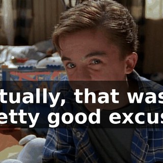 Actually, that was a pretty good excuse.