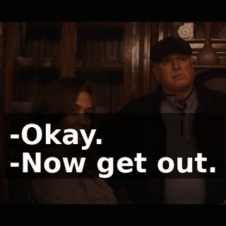 -Okay. -Now get out.