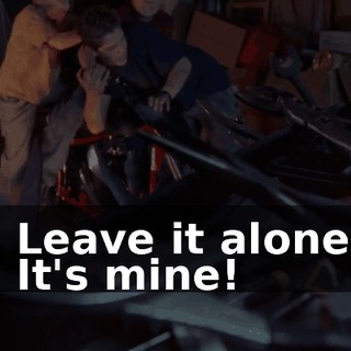 - Leave it alone! - It's mine!