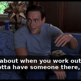 Think about when you work out, Oz. You gotta have someone there, right?