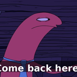 Come back here.