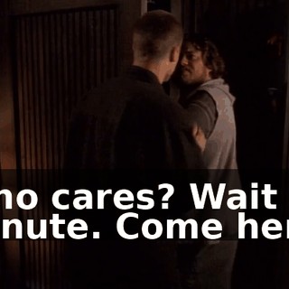 Who cares? Wait a minute. Come here.