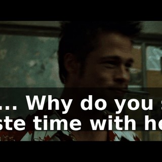 Wh... Why do you still waste time with her?