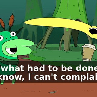 I did what had to be done. So, you know, I can't complain.