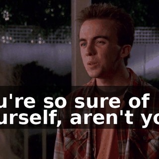 You're so sure of yourself, aren't you?