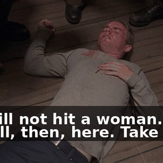- I will not hit a woman. - Well, then, here. Take this.