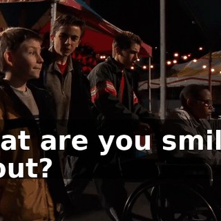 What are you smiling about?