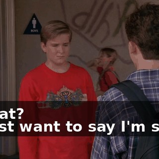 - What? - I just want to say I'm sorry.