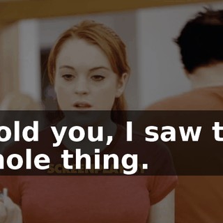 I told you, I saw the whole thing.