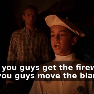 Now, you guys get the firewood and you guys move the blankets