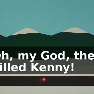 Oh, my God, they killed Kenny!