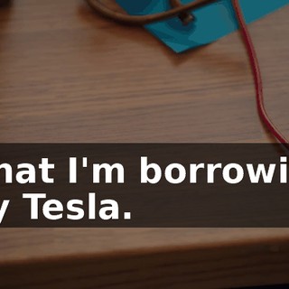 What I'm borrowing my Tesla.
