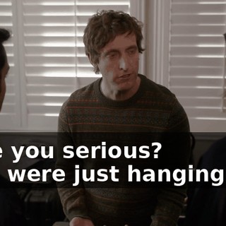 - Are you serious? - We were just hanging out,