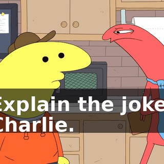 Explain the joke, Charlie.