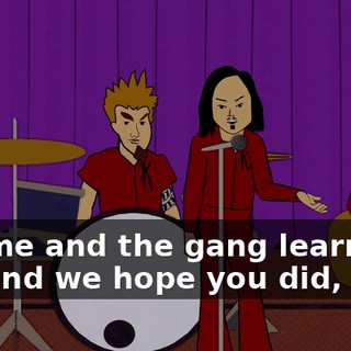 But me and the gang learned a lot, and we hope you did, too.