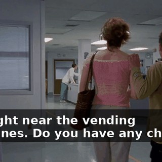 It's right near the vending machines. Do you have any change?