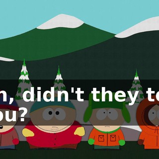 Oh, didn't they tell you?