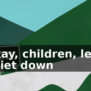 Okay, children, let's quiet down
