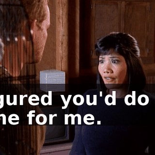 I figured you'd do the same for me.