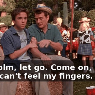 Malcolm, let go. Come on, come on. I can't feel my fingers.