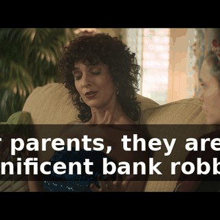 Your parents, they are magnificent bank robbers.