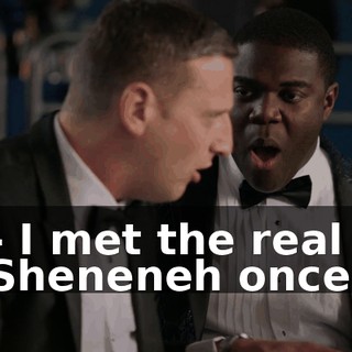 - I met the real Sheneneh once.