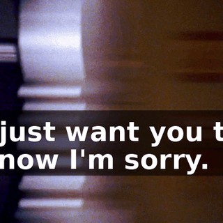 I just want you to know I'm sorry.