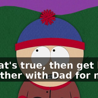 If that's true, then get back together with Dad for me.
