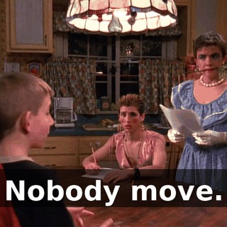 Nobody move.