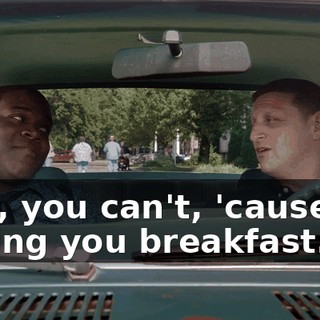 - No, you can't, 'cause I'm buying you breakfast.